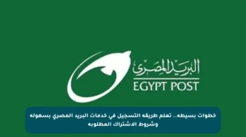 خطوات بسيطة.. تعلم طريقة التسجيل في خدمات البريد المصري بسهولة وشروط الاشتراك المطلوبة